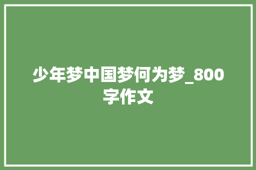 少年梦中国梦何为梦_800字作文