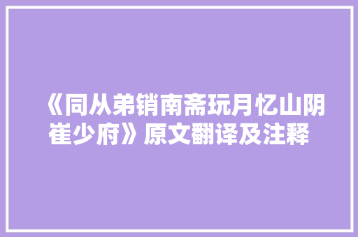 《同从弟销南斋玩月忆山阴崔少府》原文翻译及注释