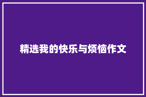 精选我的快乐与烦恼作文 求职信范文