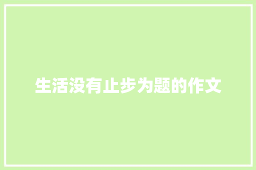 生活没有止步为题的作文