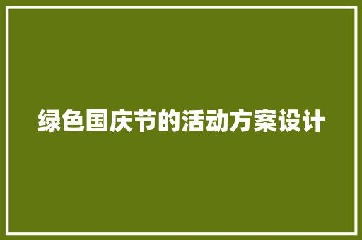 绿色国庆节的活动方案设计 商务邮件范文