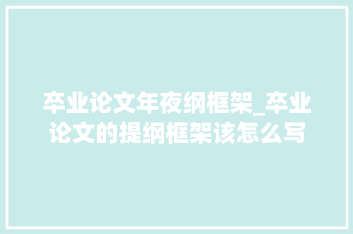 卒业论文年夜纲框架_卒业论文的提纲框架该怎么写