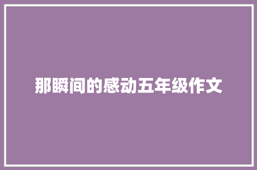 那瞬间的感动五年级作文 书信范文