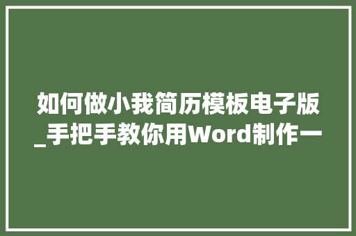 如何做小我简历模板电子版_手把手教你用Word制作一份精致实用的小我简历