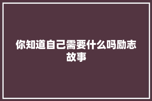 你知道自己需要什么吗励志故事