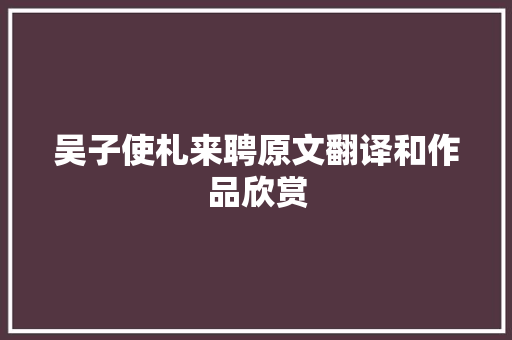 吴子使札来聘原文翻译和作品欣赏 简历范文