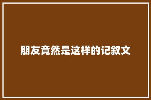 朋友竟然是这样的记叙文 申请书范文