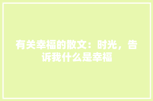 有关幸福的散文：时光，告诉我什么是幸福 生活范文