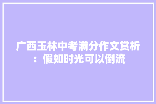 广西玉林中考满分作文赏析：假如时光可以倒流