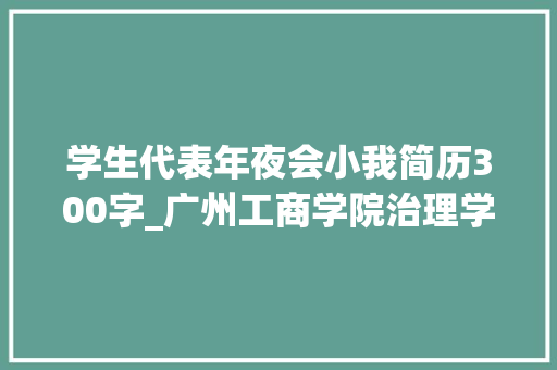 学生代表年夜会小我简历300字_广州工商学院治理学院第二次学生代表大年夜会常任代表候选人简历