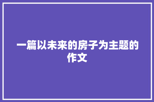 一篇以未来的房子为主题的作文