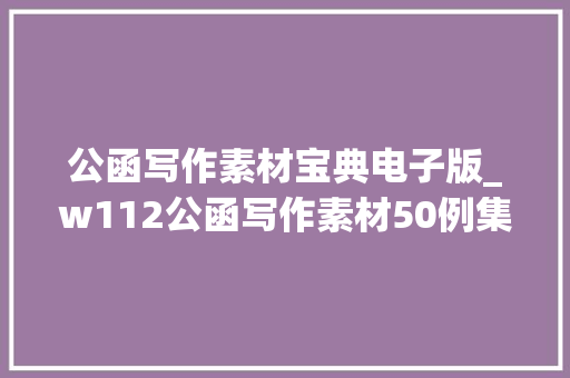 公函写作素材宝典电子版_w112公函写作素材50例集锦