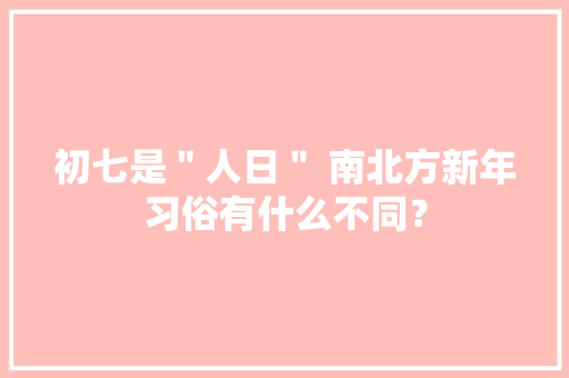 初七是＂人日＂ 南北方新年习俗有什么不同？