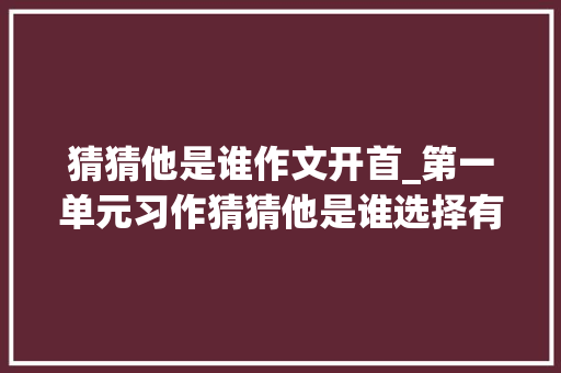 猜猜他是谁作文开首_第一单元习作猜猜他是谁选择有特点的地方介绍自己的同学 申请书范文