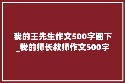 我的王先生作文500字阁下_我的师长教师作文500字小学生四年级五年级 综述范文