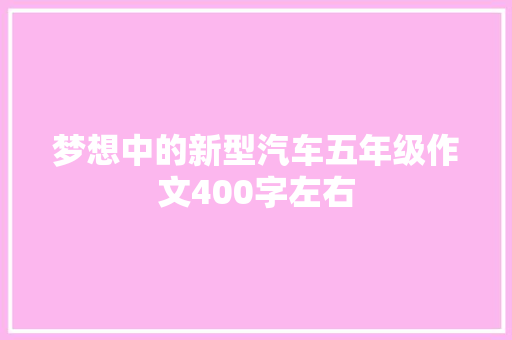 梦想中的新型汽车五年级作文400字左右