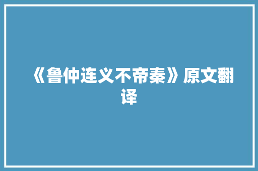 《鲁仲连义不帝秦》原文翻译 工作总结范文