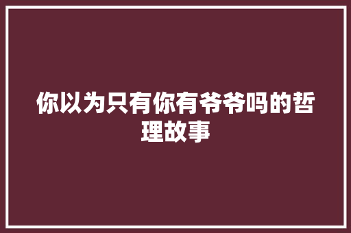 你以为只有你有爷爷吗的哲理故事