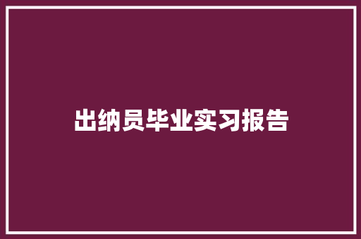 出纳员毕业实习报告 致辞范文