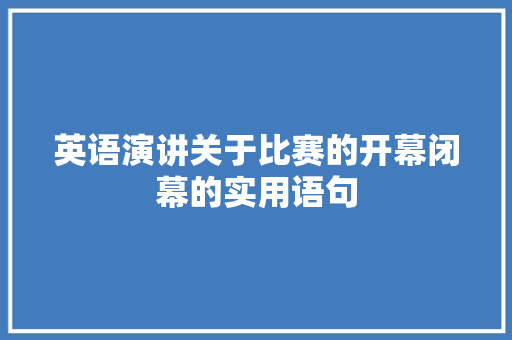 英语演讲关于比赛的开幕闭幕的实用语句 申请书范文