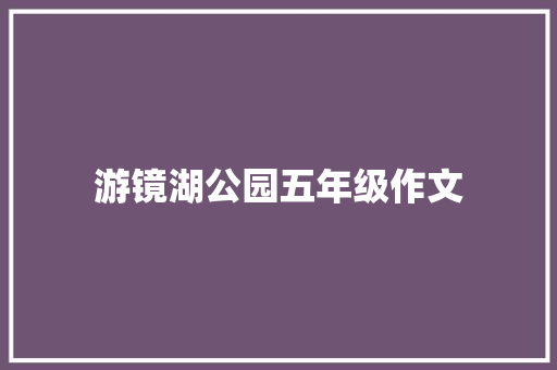 游镜湖公园五年级作文 致辞范文