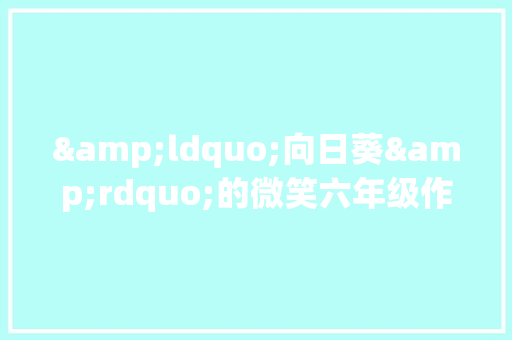 &ldquo;向日葵&rdquo;的微笑六年级作文600字