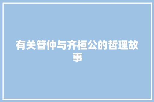 有关管仲与齐桓公的哲理故事