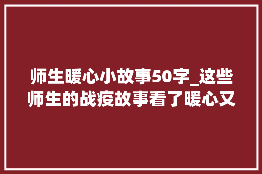 师生暖心小故事50字_这些师生的战疫故事看了暖心又冲动