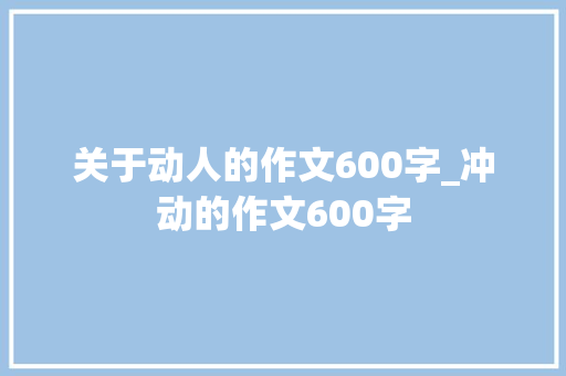 关于动人的作文600字_冲动的作文600字