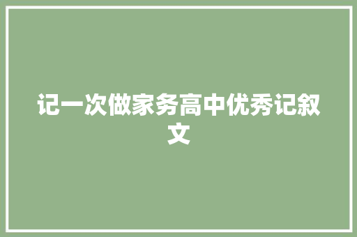 记一次做家务高中优秀记叙文 演讲稿范文