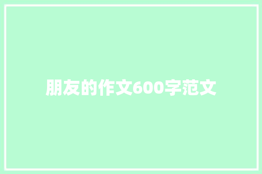 朋友的作文600字范文 综述范文