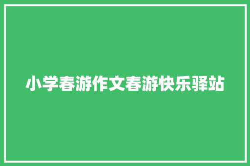 小学春游作文春游快乐驿站