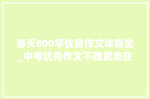 春天800字优良作文年夜全_中考优秀作文不雅赏走在春天里