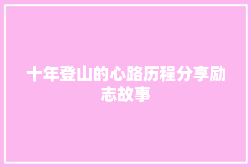 十年登山的心路历程分享励志故事