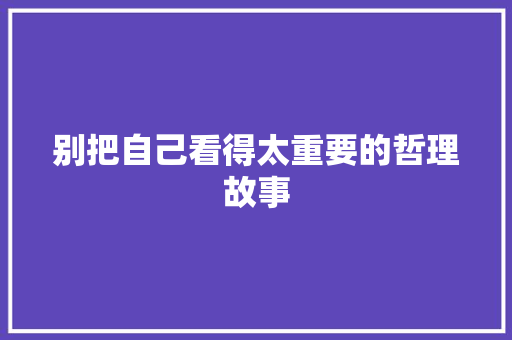 别把自己看得太重要的哲理故事