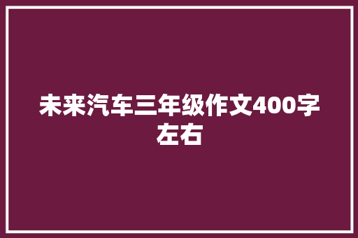 未来汽车三年级作文400字左右