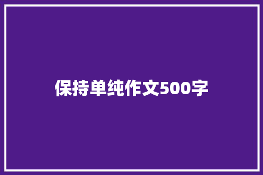 保持单纯作文500字 职场范文