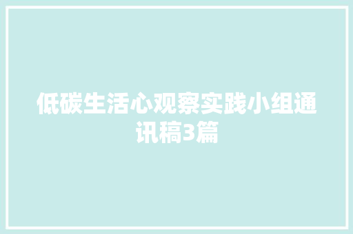 低碳生活心观察实践小组通讯稿3篇 书信范文