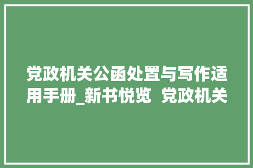 党政机关公函处置与写作适用手册_新书悦览  党政机关公函写作实用手册