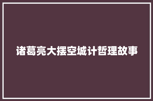 诸葛亮大摆空城计哲理故事 会议纪要范文