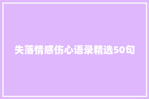 失落情感伤心语录精选50句 商务邮件范文