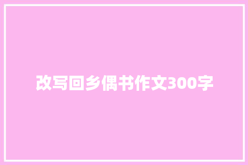 改写回乡偶书作文300字