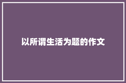 以所谓生活为题的作文