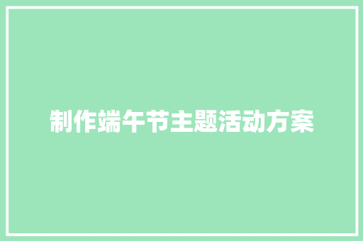 制作端午节主题活动方案 职场范文