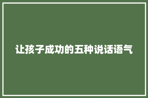 让孩子成功的五种说话语气 申请书范文