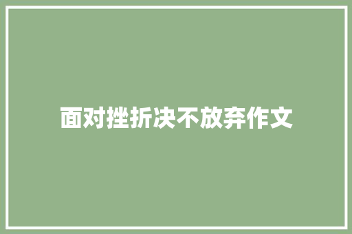 面对挫折决不放弃作文