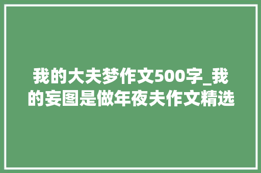 我的大夫梦作文500字_我的妄图是做年夜夫作文精选44篇