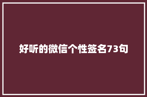 好听的微信个性签名73句 致辞范文