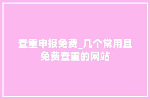 查重申报免费_几个常用且免费查重的网站