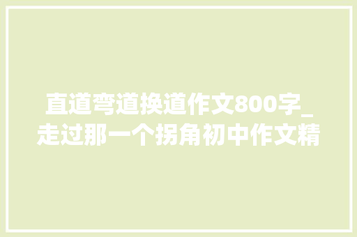 直道弯道换道作文800字_走过那一个拐角初中作文精选20篇